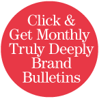 Click here to get monthly Truly Deeply Brand Bulletins 